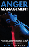 Anger Management: The Ultimate Guide To Manage Your Emotion. Improve Self-Control And Master Your Emotional Intelligence And Live Healthier Without Anger, Stress And Anxiety.