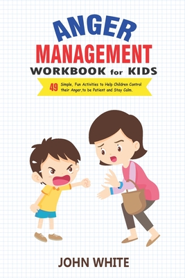 Anger Management Workbook for Kids: 49 Simple, fun Activities to Help Children Control Their Anger, to Be Patient and Stay Calm - White, John