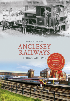 Anglesey Railways Through Time - Hitches, Mike