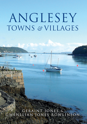 Anglesey Towns and Villages - Jones, Geraint, and Jones Rowlinson, Gwenllian