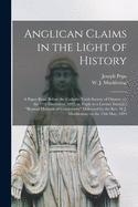 Anglican Claims in the Light of History [microform]: a Paper Read Before the Catholic Truth Society of Ottawa, on the 12th December, 1893, in Reply to a Lecture Intituled "Roman Methods of Controversy" Delivered by the Rev. W.J. Muckleston, on The...