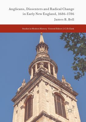 Anglicans, Dissenters and Radical Change in Early New England, 1686-1786 - Bell, James B, Mr.