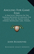 Angling For Game Fish: A Practical Treatise On The Various Methods Of Angling For Salmon And Sea Trout, Chalk-Stream, Moorland, Lake, Thames, And Rainbow Trout, Grayling, And Char (1901)