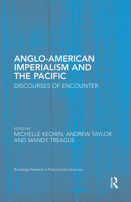 Anglo-American Imperialism and the Pacific: Discourses of Encounter - Keown, Michelle (Editor), and Taylor, Andrew (Editor), and Treagus, Mandy (Editor)