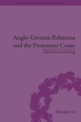 Anglo-German Relations and the Protestant Cause: Elizabethan Foreign Policy and Pan-Protestantism - Gehring, David