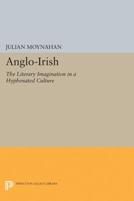 Anglo-Irish: The Literary Imagination in a Hyphenated Culture - Moynahan, Julian