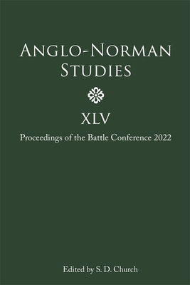 Anglo-Norman Studies XLV: Proceedings of the Battle Conference 2022 - Church, Stephen D, Professor (Editor), and Bailey, Laura (Contributions by), and Naismith, Rory (Contributions by)