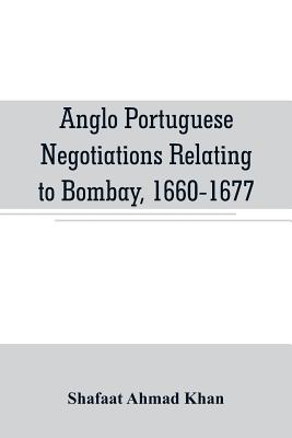 Anglo Portuguese negotiations relating to Bombay, 1660-1677 - Ahmad Khan, Shafaat