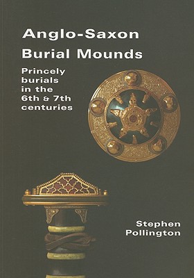 Anglo-Saxon Burial Mounds: Princely Burials in the 6th & 7th Centuries - Pollington, Stephen