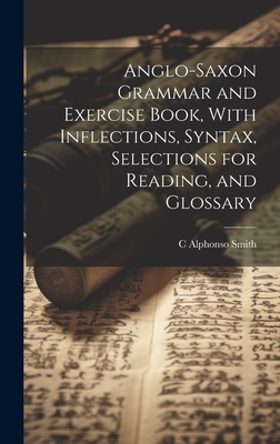 Anglo-Saxon Grammar and Exercise Book, With Inflections, Syntax, Selections for Reading, and Glossary - Smith, C Alphonso 1864-1924