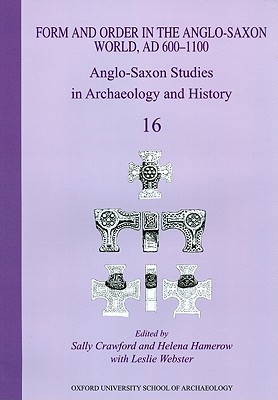 Anglo-Saxon Studies in Archaeology and History: Volume 16 - Form and Order in the Anglo-Saxon World, Ad 400-1100 - Crawford, Sally (Editor), and Hamerow, Helena, and Webster, Leslie, Professor