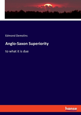 Anglo-Saxon Superiority: to what it is due - Demolins, Edmond
