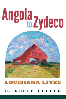 Angola to Zydeco: Louisiana Lives - Fuller, R Reese