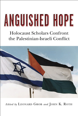 Anguished Hope: Holocaust Scholars Confront the Palestinian-Israeli Conflict - Grob, Leonard (Editor), and Roth, John K (Editor)