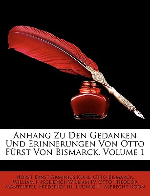 Anhang Zu Den Gedanken Und Erinnerungen Von Otto Furst Von Bismarck, Volume 1 - Kohl, Horst Ernst Arminius, and Bismarck, Otto, and William I