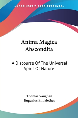 Anima Magica Abscondita: A Discourse of the Universal Spirit of Nature - Vaughan, Thomas, and Philalethes, Eugenius