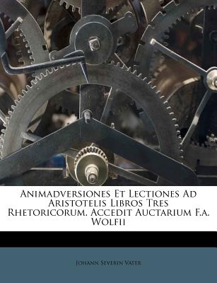 Animadversiones Et Lectiones Ad Aristotelis Libros Tres Rhetoricorum. Accedit Auctarium F.A. Wolfii - Vater, Johann Severin