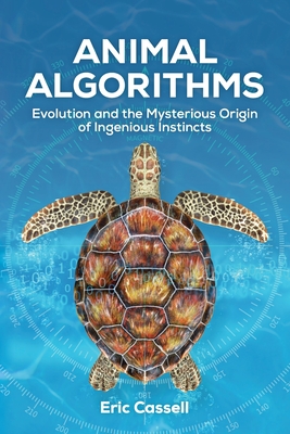 Animal Algorithms: Evolution and the Mysterious Origin of Ingenious Instincts - Cassell, Eric