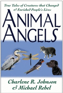Animal Angels: True Tales of Creatures That Changed and Enriched People's Lives