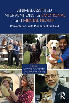 Animal-Assisted Interventions for Emotional and Mental Health: Conversations with Pioneers of the Field - Chandler, Cynthia K. (Editor), and Otting, Tiffany L. (Editor)