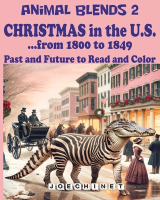 Animal Blends 2: Christmas in the U.S. - Magical Christmas Chronicles of American History (1800-1849)" Hybrid Creatures, Holiday Traditions, and 50 Captivating Stories Await! - Signoretto, Nazareno Joechinet