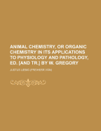 Animal Chemistry, or Organic Chemistry in Its Applications to Physiology and Pathology, Ed. [and Tr.] by W. Gregory