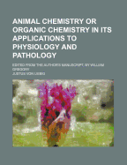 Animal Chemistry or Organic Chemistry in Its Applications to Physiology and Pathology; Edited from the Author's Manuscript, by William Gregory