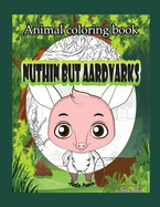 Animal Coloring book: Nuthin but aardvarks: creative coloring book with cute aardvarks