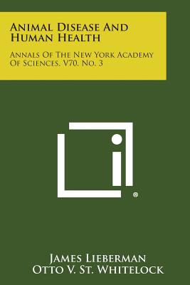 Animal Disease and Human Health: Annals of the New York Academy of Sciences, V70, No. 3 - Lieberman, James (Editor), and St Whitelock, Otto V (Editor), and Furness, Franklin N (Editor)