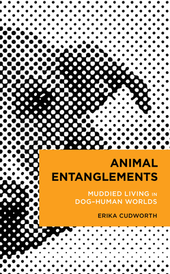 Animal Entanglements: Muddied Living in Dog-Human Worlds - Cudworth, Erika