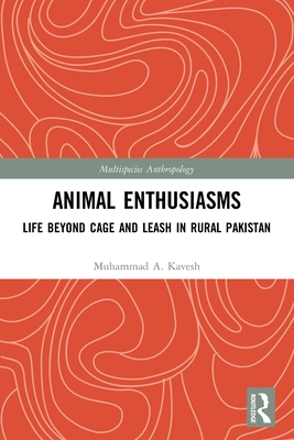 Animal Enthusiasms: Life Beyond Cage and Leash in Rural Pakistan - Kavesh, Muhammad A