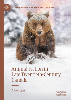 Animal Fiction in Late Twentieth-Century Canada - Higgs, Alice
