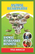 Animal Husbandry: How to Start Animal Husbandry Business a Complete Guild