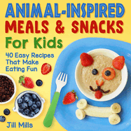 Animal-Inspired Meals and Snacks for Kids: 40 Easy Recipes That Make Eating Fun