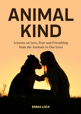 Animal Kind: Lessons on Love, Fear and Friendship from the Animals in Our Lives (True Animal Stories for Kids and Adults) - Lock, Emma