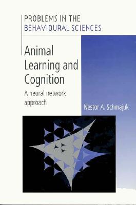 Animal Learning and Cognition: A Neural Network Approach - Schmajuk, Nestor A.