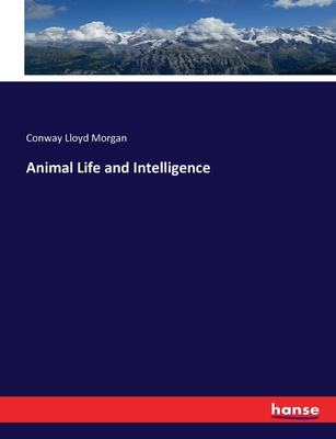 Animal Life and Intelligence - Morgan, Conway Lloyd