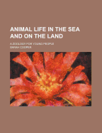 Animal Life in the Sea and on the Land. a Zoology for Young People - Cooper, Sarah