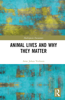 Animal Lives and Why They Matter - Vetlesen, Arne Johan