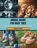 Animal Magic for Baby Toes: Create 60 Adorable Baby Slippers with this Book