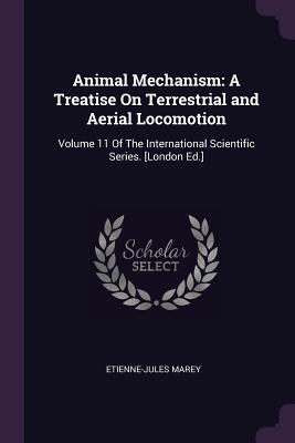 Animal Mechanism: A Treatise On Terrestrial and Aerial Locomotion: Volume 11 Of The International Scientific Series. [London Ed.] - Marey, Etienne-Jules