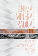 Animal, Mineral, Radical: Essays on Wildlife, Family, and Food