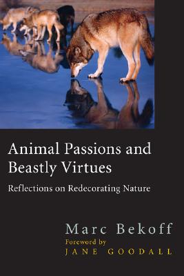 Animal Passions and Beastly Virtues: Reflections on Redecorating Nature - Bekoff, Marc, PhD, PH D