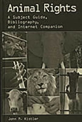 Animal Rights: A Subject Guide, Bibliography, and Internet Companion - Kistler, John M