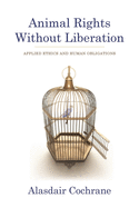 Animal Rights Without Liberation: Applied Ethics and Human Obligations