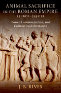 Animal Sacrifice in the Roman Empire (31 Bce-395 Ce): Power, Communication, and Cultural Transformation