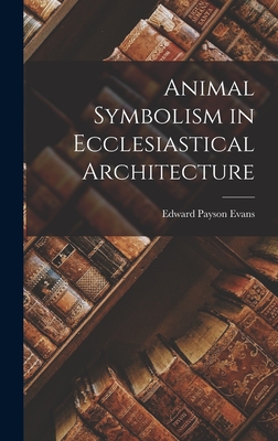 Animal Symbolism in Ecclesiastical Architecture - Evans, Edward Payson