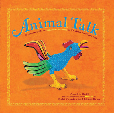 Animal Talk: Mexican Folk Art Animal Sounds in English and Spanish - Weill, Cynthia, and Fuentes, Rubi, and Broa, Efrain