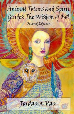 Animal Totems and Spirit Guides: The Wisdom of Owl - Van, Jordana