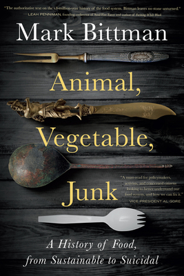 Animal, Vegetable, Junk: A History of Food, from Sustainable to Suicidal: A Food Science Nutrition History Book - Bittman, Mark